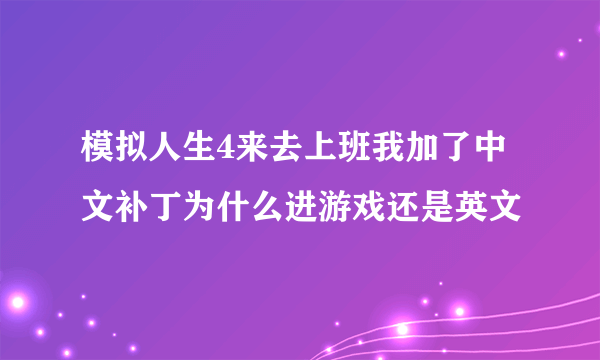 模拟人生4来去上班我加了中文补丁为什么进游戏还是英文