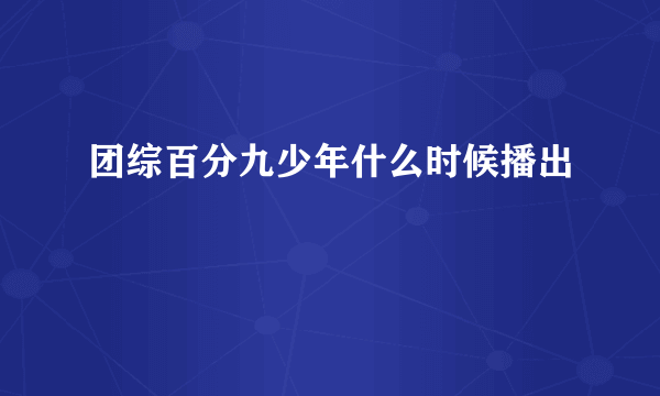 团综百分九少年什么时候播出