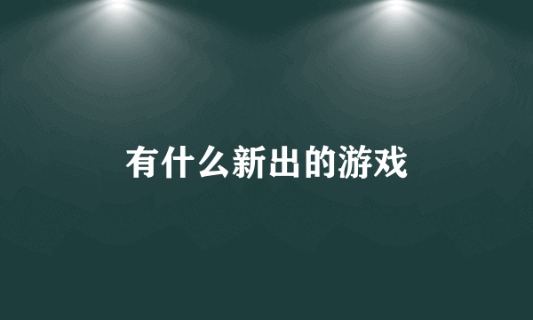 有什么新出的游戏