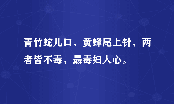 青竹蛇儿口，黄蜂尾上针，两者皆不毒，最毒妇人心。