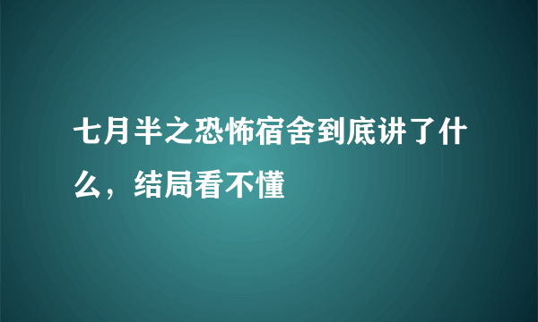 七月半之恐怖宿舍到底讲了什么，结局看不懂