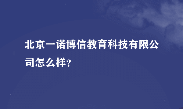 北京一诺博信教育科技有限公司怎么样？