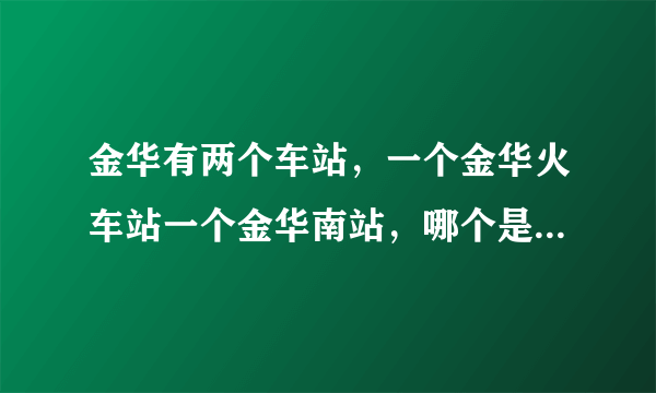 金华有两个车站，一个金华火车站一个金华南站，哪个是高铁站哪个是动车站？？？？！