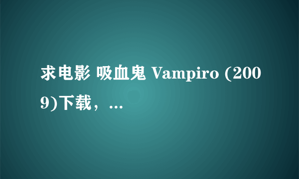 求电影 吸血鬼 Vampiro (2009)下载，最好是迅雷，要能下的,谢谢了。