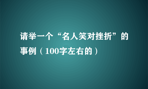 请举一个“名人笑对挫折”的事例（100字左右的）