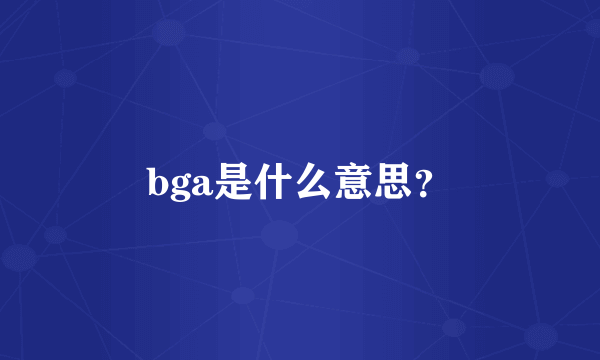 bga是什么意思？