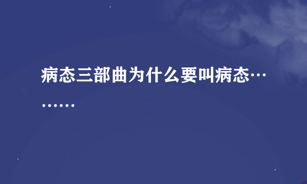 病态三部曲为什么要叫病态………