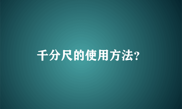 千分尺的使用方法？