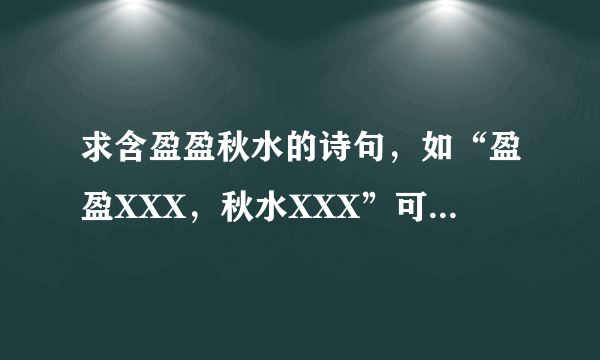 求含盈盈秋水的诗句，如“盈盈XXX，秋水XXX”可藏头、藏中、藏尾，也可一句四字或五字，最好押韵，