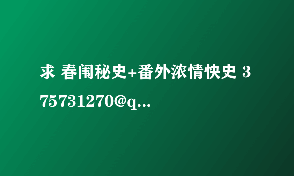 求 春闱秘史+番外浓情快史 375731270@qq.cpm