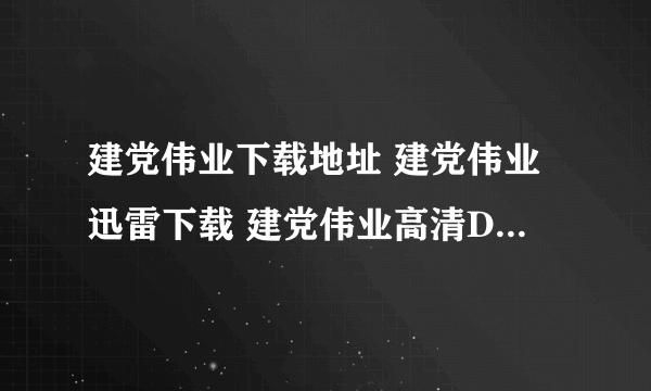 建党伟业下载地址 建党伟业迅雷下载 建党伟业高清DVD版下载