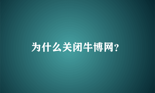 为什么关闭牛博网？