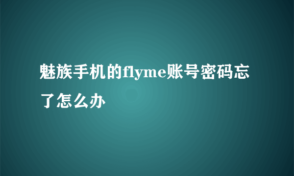 魅族手机的flyme账号密码忘了怎么办