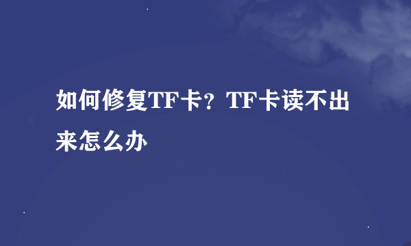 如何修复TF卡？TF卡读不出来怎么办