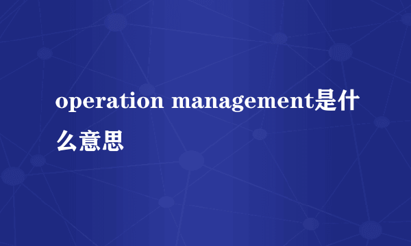 operation management是什么意思