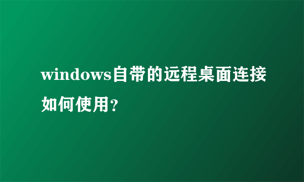 windows自带的远程桌面连接如何使用？