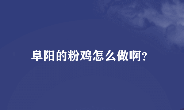 阜阳的粉鸡怎么做啊？