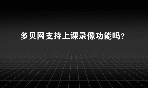 多贝网支持上课录像功能吗？