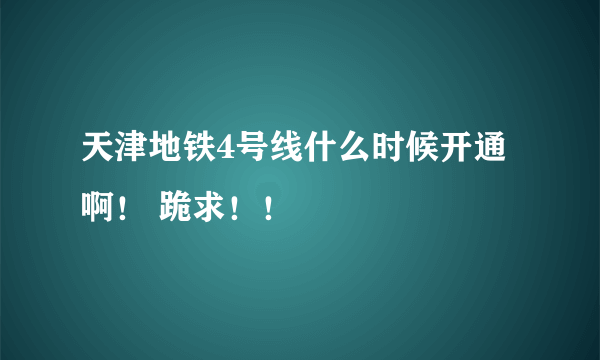 天津地铁4号线什么时候开通啊！ 跪求！！