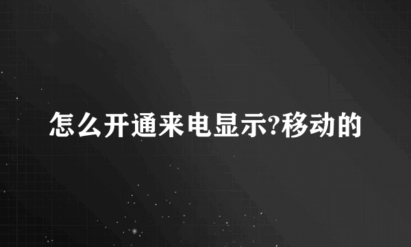 怎么开通来电显示?移动的