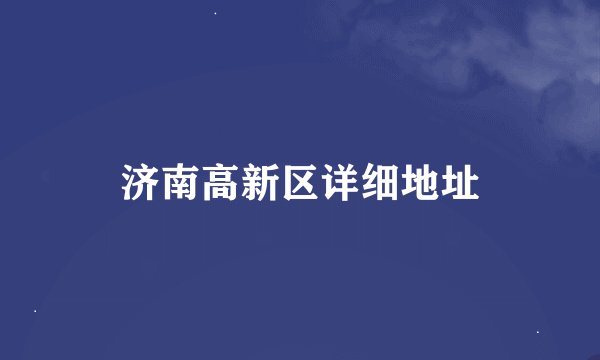 济南高新区详细地址