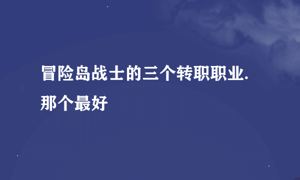 冒险岛战士的三个转职职业.那个最好