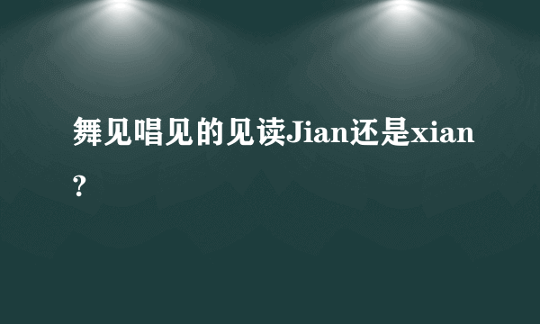 舞见唱见的见读Jian还是xian?