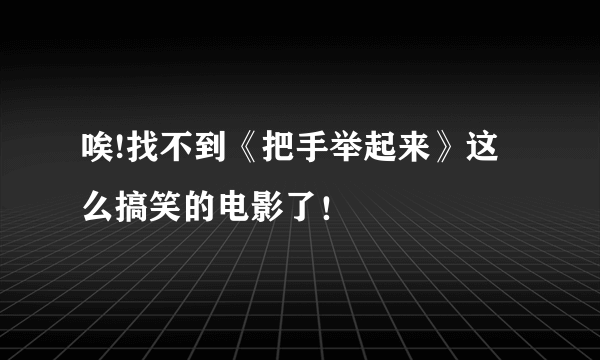 唉!找不到《把手举起来》这么搞笑的电影了！