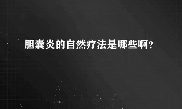 胆囊炎的自然疗法是哪些啊？