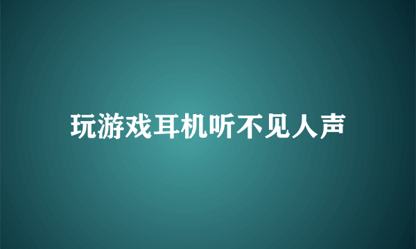 玩游戏耳机听不见人声