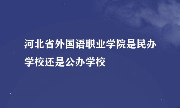 河北省外国语职业学院是民办学校还是公办学校