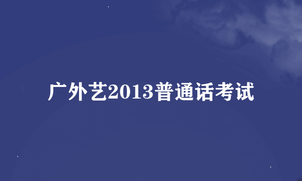 广外艺2013普通话考试