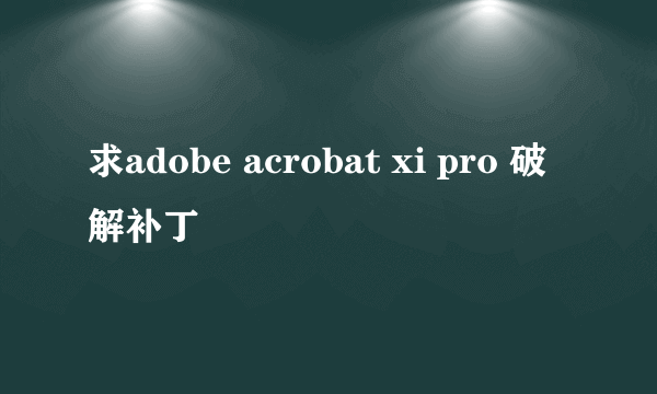 求adobe acrobat xi pro 破解补丁