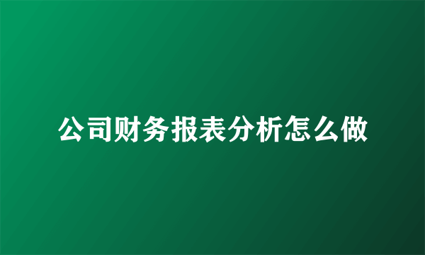 公司财务报表分析怎么做