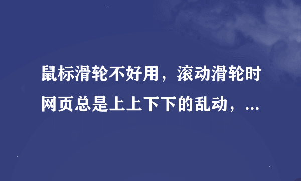 鼠标滑轮不好用，滚动滑轮时网页总是上上下下的乱动，怎么办啊