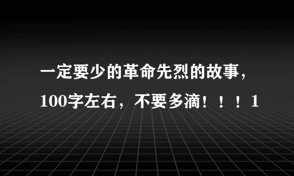 一定要少的革命先烈的故事，100字左右，不要多滴！！！1