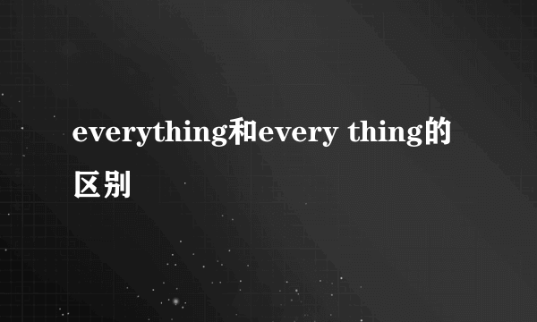 everything和every thing的区别