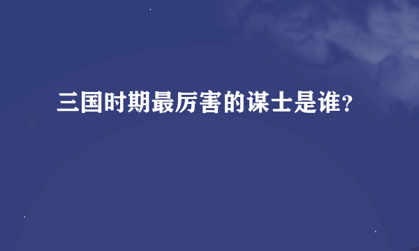 三国时期最厉害的谋士是谁？