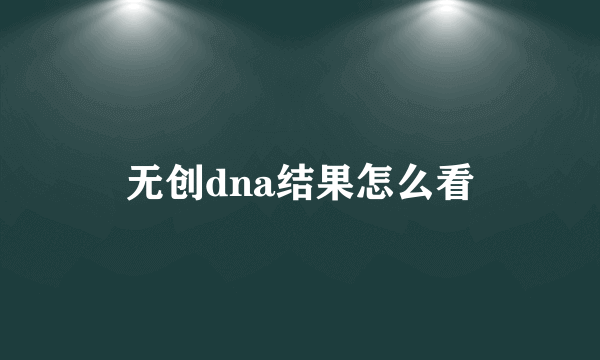 无创dna结果怎么看