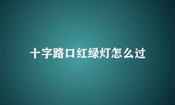 十字路口红绿灯怎么过