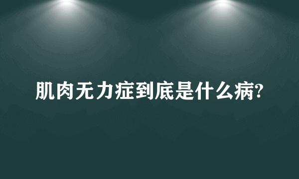 肌肉无力症到底是什么病?