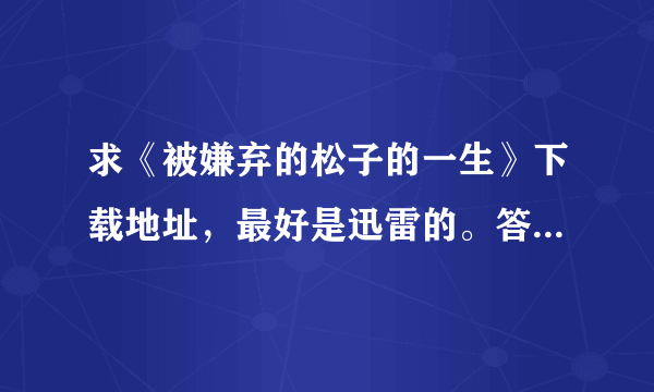 求《被嫌弃的松子的一生》下载地址，最好是迅雷的。答案被采纳有悬赏！