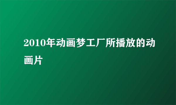 2010年动画梦工厂所播放的动画片