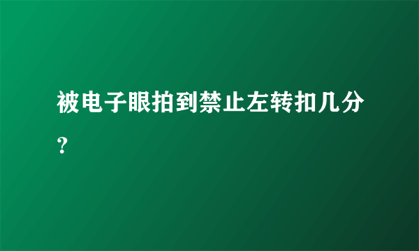 被电子眼拍到禁止左转扣几分？