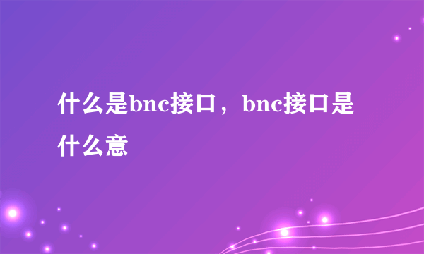 什么是bnc接口，bnc接口是什么意