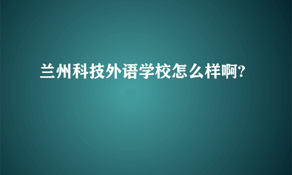 兰州科技外语学校怎么样啊?