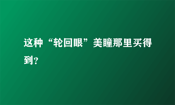 这种“轮回眼”美瞳那里买得到？