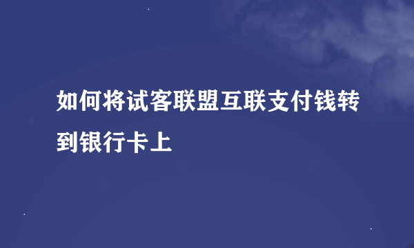 如何将试客联盟互联支付钱转到银行卡上