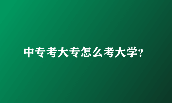 中专考大专怎么考大学？