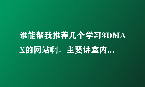 谁能帮我推荐几个学习3DMAX的网站啊。主要讲室内设计。最好是视频教程